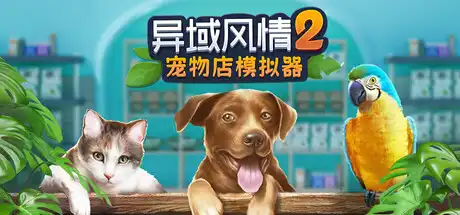 治愈新游《异域风情 2:宠物店模拟器》Steam 77%多半好评 治愈宠物店经营 70 种动物培育新体验-山海之花 - 宝藏星球屋